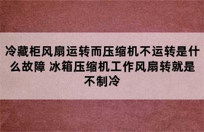 冷藏柜风扇运转而压缩机不运转是什么故障 冰箱压缩机工作风扇转就是不制冷